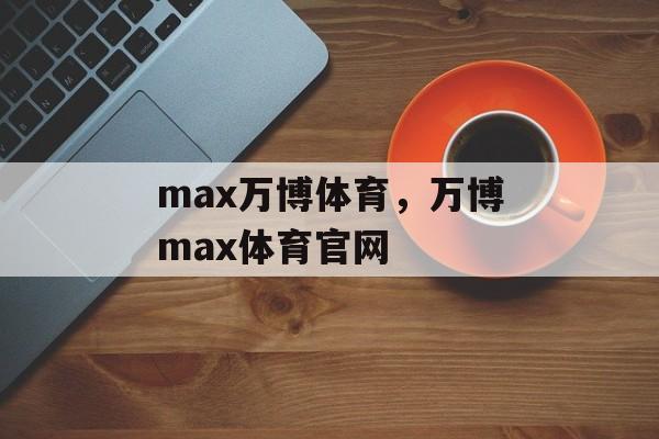 max万博体育，万博max体育官网