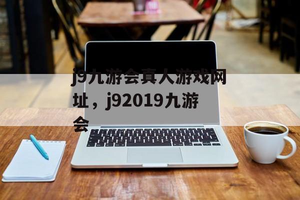 j9九游会真人游戏网址，j92019九游会